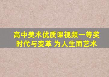 高中美术优质课视频一等奖时代与变革 为人生而艺术